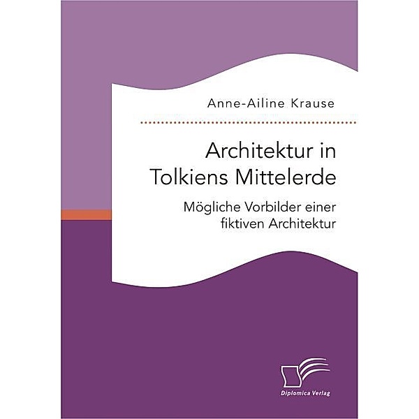Architektur in Tolkiens Mittelerde: Mögliche Vorbilder einer fiktiven Architektur, Anne-Ailine Krause