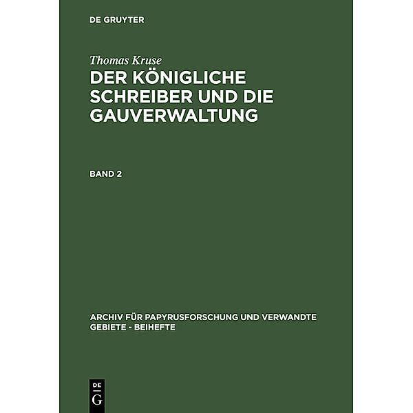 Archiv für Papyrusforschung und verwandte Gebiete - Beihefte / 11/2 / Thomas Kruse: Der Königliche Schreiber und die Gauverwaltung. Band 2.Bd.2, Thomas Kruse