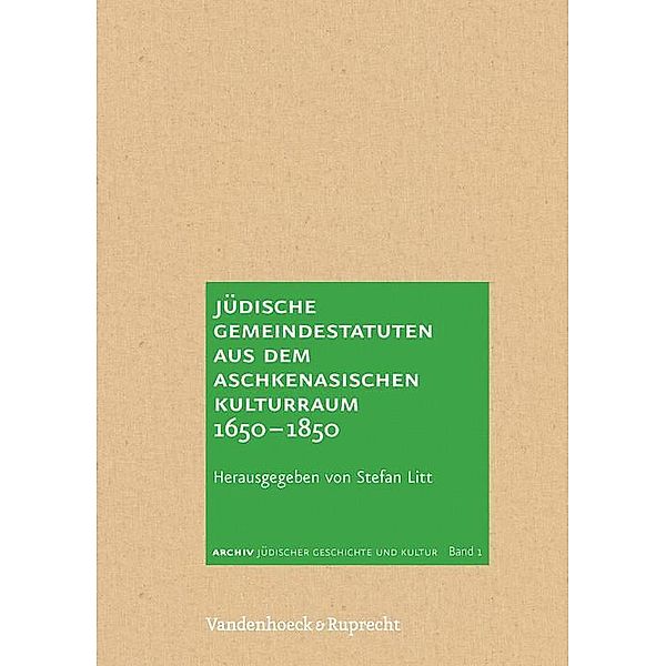 Archiv jüdischer Geschichte und Kultur / Archive of Jewish History and Culture.: Band 001 Jüdische Gemeindestatuten aus dem aschkenasischen Kulturraum 1650-1850, Stefan Litt