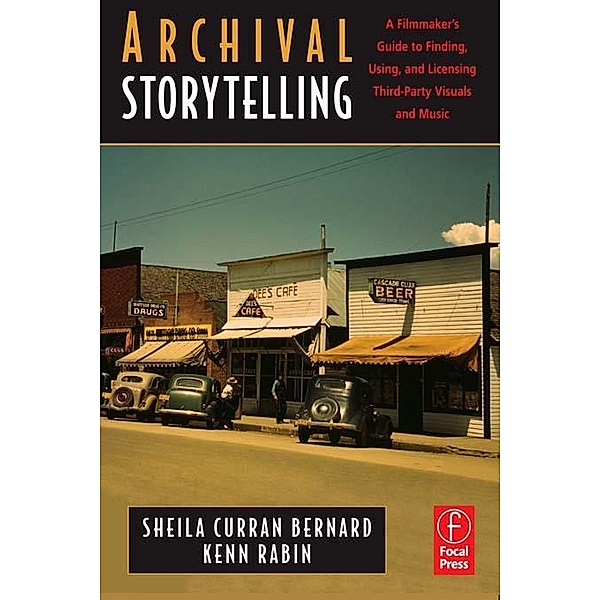 Archival Storytelling: A Filmmaker's Guide to Finding, Using, and Licensing Third-Party Visuals and Music, Sheila Curran Bernard, Kenn Rabin