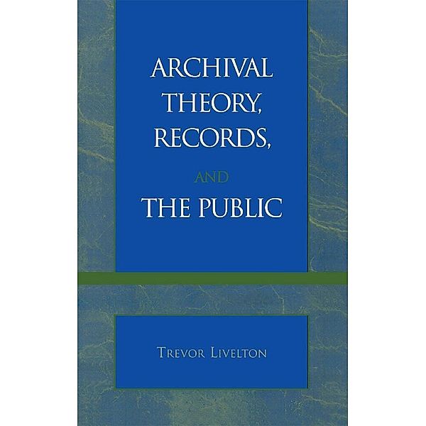 Archival Theory, Records, and the Public, Trevor Livelton