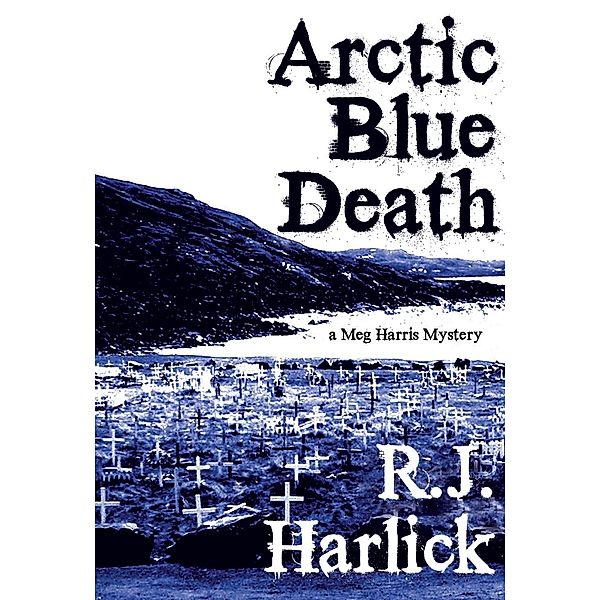 Arctic Blue Death / A Meg Harris Mystery Bd.4, R. J. Harlick