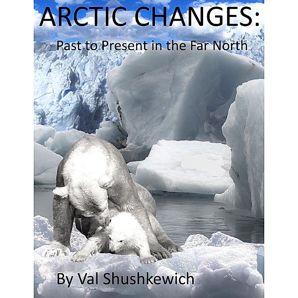 Arctic Changes: Past to Present in the Far North, Val Shushkewich