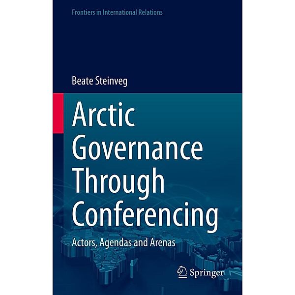 Arctic Governance Through Conferencing / Frontiers in International Relations, Beate Steinveg