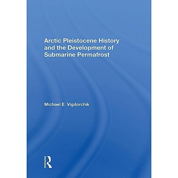 Arctic Pleistocene History And The Development Of Submarine Permafrost, Michael E. Vigdorchik