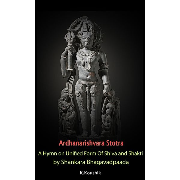 Ardhanarishvara Stotra: A Hymn on Unified Form Of Shiva and Shakti by Shankara Bhagavadpaada, Koushik K