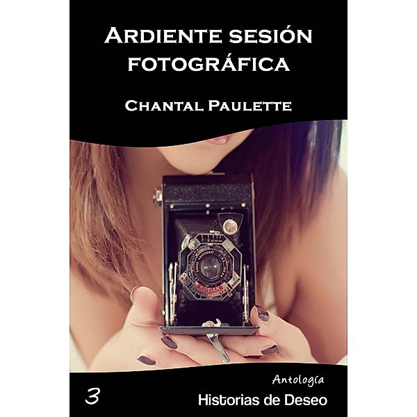 Ardiente Sesión Fotográfica (Antología Historias de Deseo, #3) / Antología Historias de Deseo, Chantal Paulette