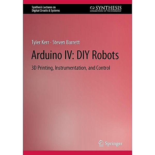 Arduino IV: DIY Robots / Synthesis Lectures on Digital Circuits & Systems, Tyler Kerr, Steven Barrett