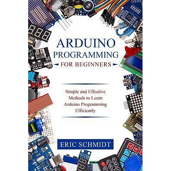 ARDUINO PROGRAMMING FOR BEGINNERS, Eric Schmidt