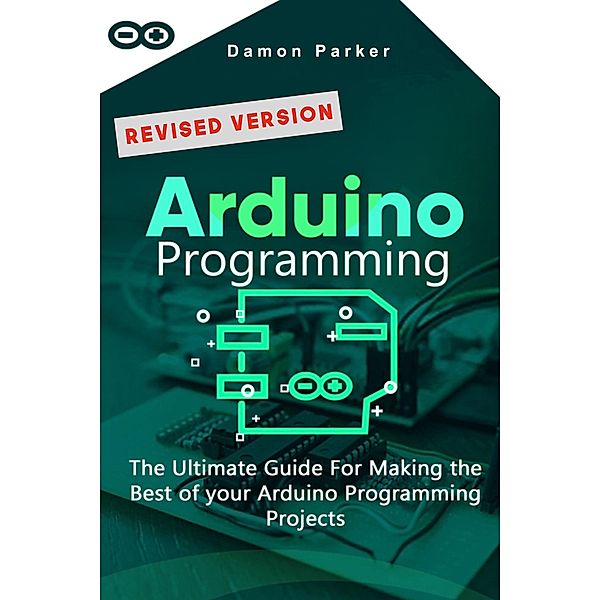 Arduino Programming: The Ultimate Guide For Making the Best of your Arduino Programming Projects, Damon Parker
