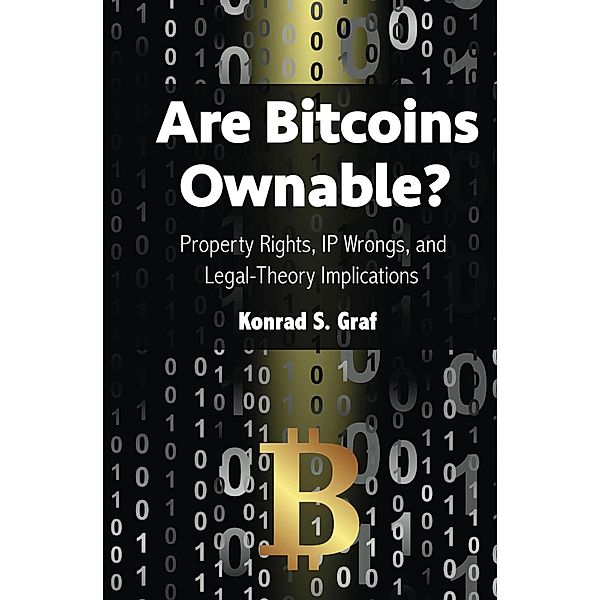 Are Bitcoins Ownable? Property Rights, IP Wrongs, and Legal-Theory Implications, Konrad S. Graf