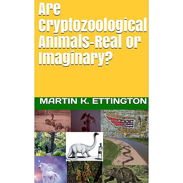 Are Cryptozoological Animals-Real or Imaginary?, Martin Ettington