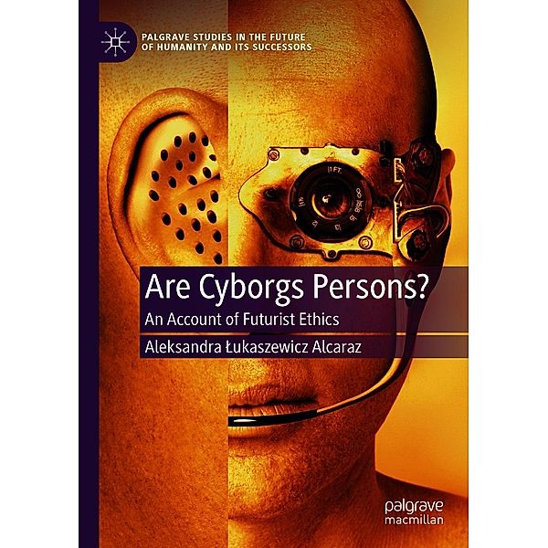 Are Cyborgs Persons? / Palgrave Studies in the Future of Humanity and its Successors, Aleksandra Lukaszewicz Alcaraz