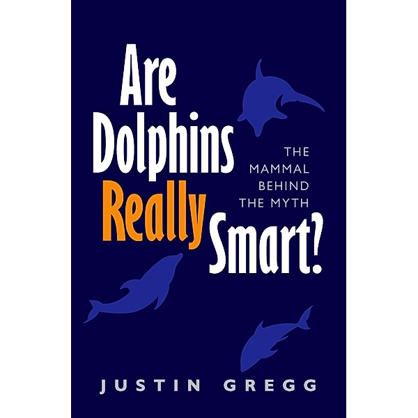 Are Dolphins Really Smart?, Justin Gregg