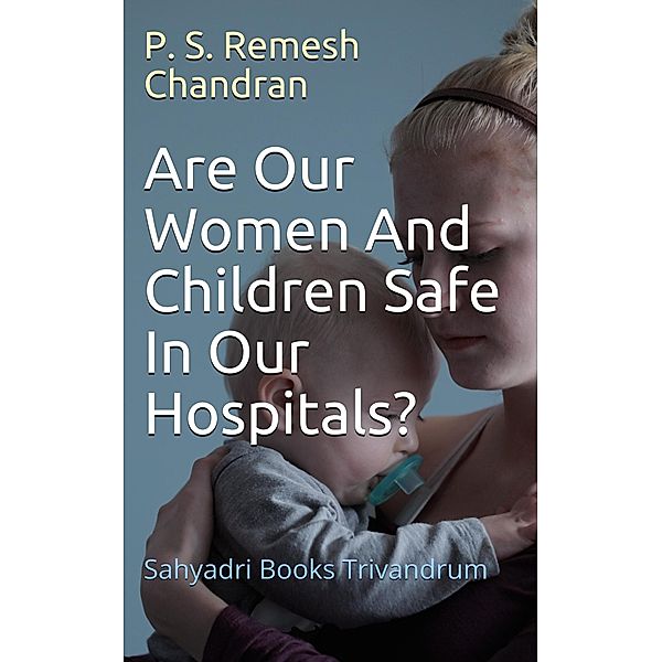 Are Our Women And Children Safe In Our Hospitals?, P. S. Remesh Chandran