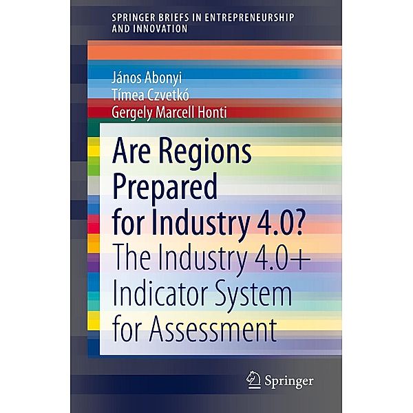 Are Regions Prepared for Industry 4.0? / SpringerBriefs in Entrepreneurship and Innovation, János Abonyi, Tímea Czvetkó, Gergely Marcell Honti