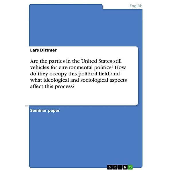 Are the parties in the United States still vehicles for environmental politics? How do they occupy this political field, and what ideological and sociological aspects affect this process?, Lars Dittmer