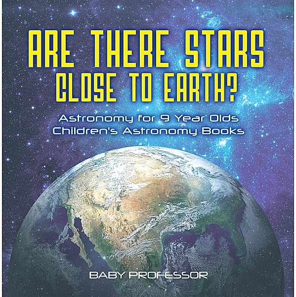 Are There Stars Close To Earth? Astronomy for 9 Year Olds | Children's Astronomy Books / Baby Professor, Baby