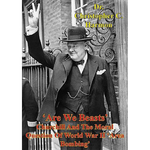 'Are We Beasts' Churchill And The Moral Question Of World War II 'Area Bombing', Christopher C. Harmon