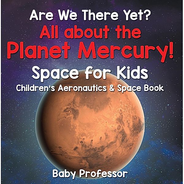 Are We There Yet? All About the Planet Mercury! Space for Kids - Children's Aeronautics & Space Book / Baby Professor, Baby