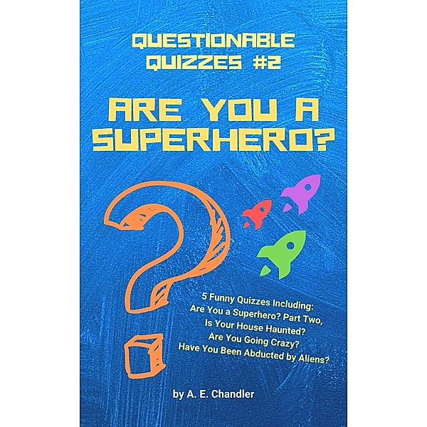 Are You a Superhero? 5 Funny Quizzes Including: Are You a Superhero (Part Two) Is Your House Haunted? Are You Going Crazy? Have You Been Abducted by Aliens? (Questionable Quizzes, #2) / Questionable Quizzes, A. E. Chandler