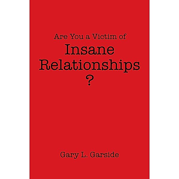 Are You a Victim of Insane Relationships?, Gary L. Garside