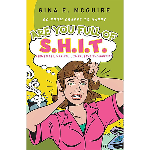 Are You Full of S.H.I.T.(Senseless, Harmful, Intrusive Thoughts)?, Gina E. McGuire