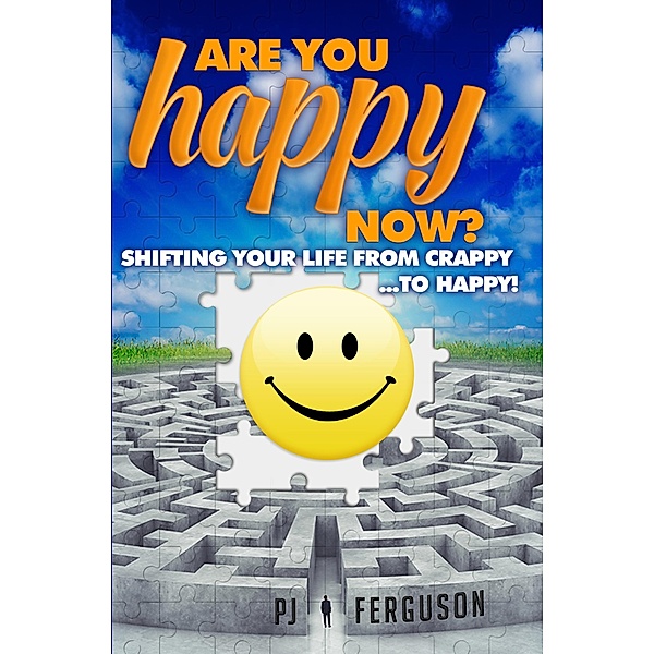 Are You Happy Now? Shifting Your Life From Crappy ...to Happy!, Pj Ferguson