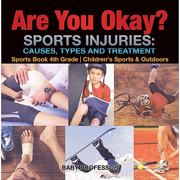 Are You Okay? Sports Injuries: Causes, Types and Treatment - Sports Book 4th Grade | Children's Sports & Outdoors / Baby Professor, Baby