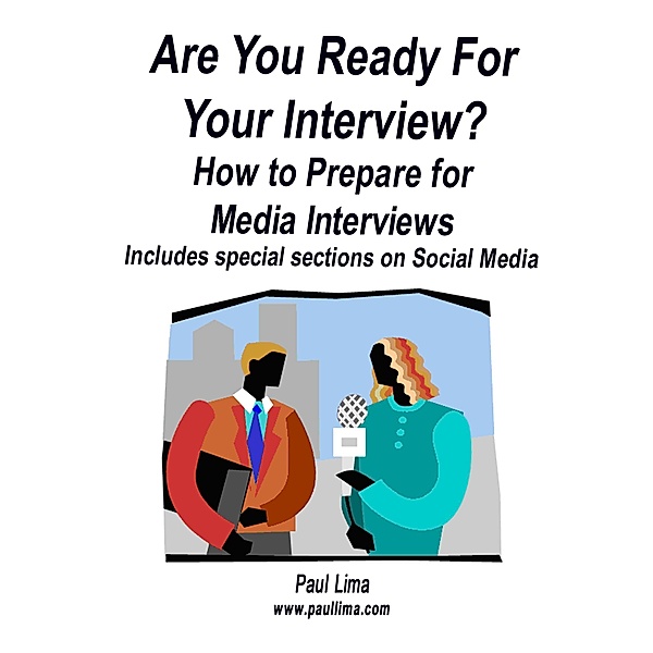 Are You Ready for Your Interview? How to Prepare for Media Interviews Includes Special Sections on Social Media, Paul Lima