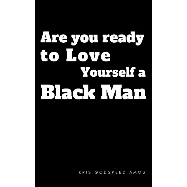 Are You Ready to Love Yourself a Black Man?, Kris Godspeed Amos