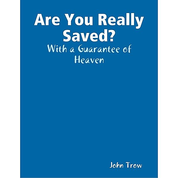 Are You Really Saved? - With a Guarantee of Heaven, John Trow