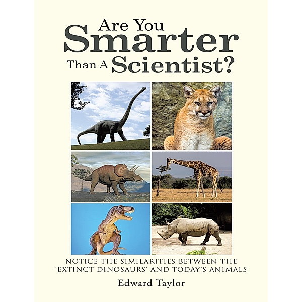 Are You Smarter Than a Scientist?: Notice the Similarities Between the 'Extinct Dinosaurs' and Today's Animals, Edward Taylor