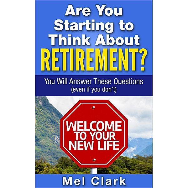 Are You Starting to Think About Retirement? You Will Answer These Questions (Even If You Don't) / Thinking About Retirement, Mel Clark