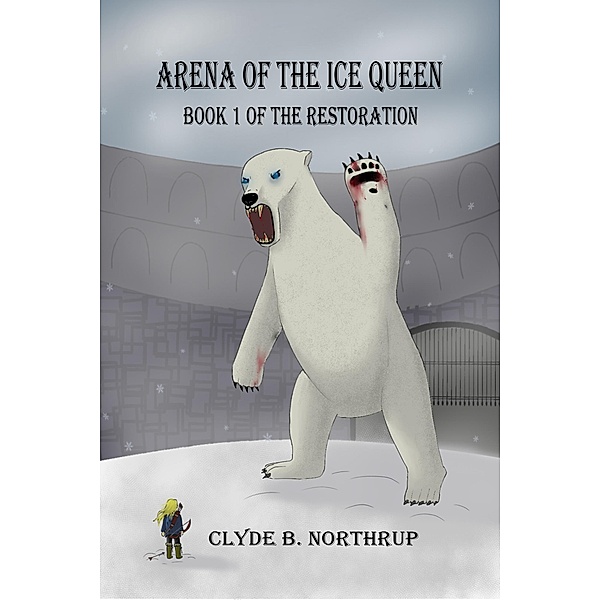 Arena of the Ice Queen: Book 1 of The Restoration, Clyde B Northrup