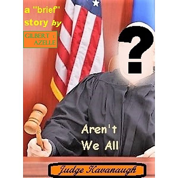 Aren't We All Judge Kavanaugh?, Gilbert T. Azelle