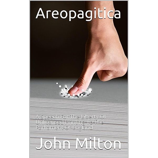 Areopagitica / A Speech for the Liberty of Unlicensed Printing to the Parliament of England, John Milton