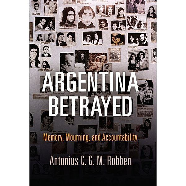 Argentina Betrayed / Pennsylvania Studies in Human Rights, Antonius C. G. M. Robben