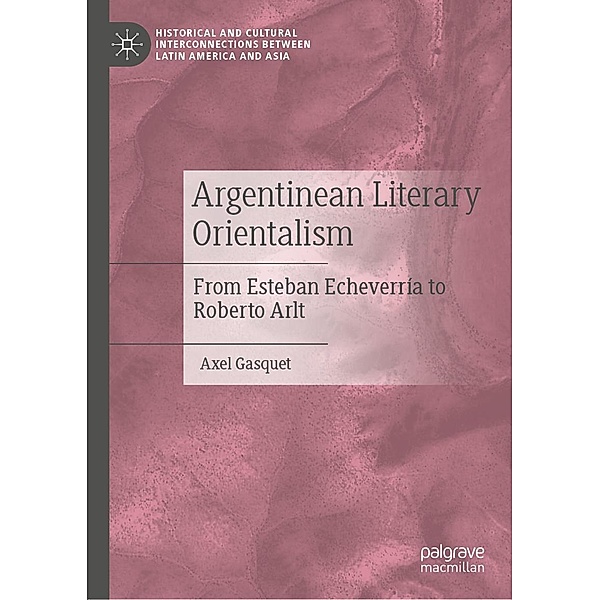 Argentinean Literary Orientalism / Historical and Cultural Interconnections between Latin America and Asia, Axel Gasquet