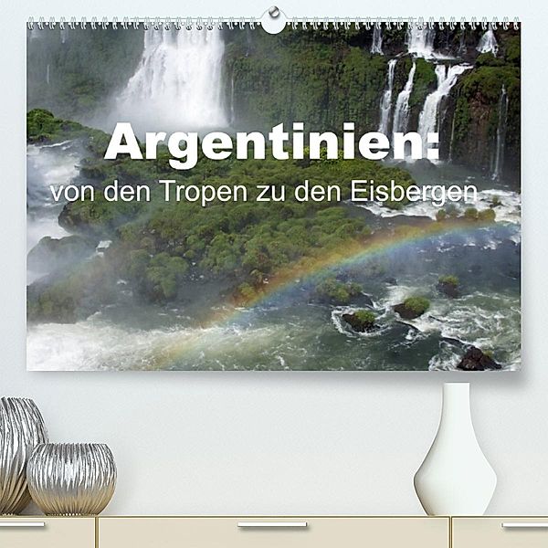 Argentinien: von den Tropen zu den Eisbergen (Premium, hochwertiger DIN A2 Wandkalender 2023, Kunstdruck in Hochglanz), Bettina Blaß