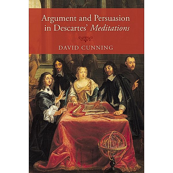 Argument and Persuasion in Descartes' Meditations, David Cunning