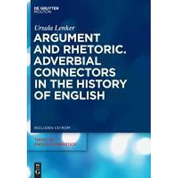 Argument and Rhetoric.Adverbial Connectors in the History of English / Topics in English Linguistics Bd.64, Ursula Lenker