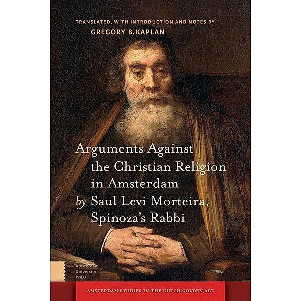 Arguments Against the Christian Religion in Amsterdam by Saul Levi Morteira, Spinoza's Rabbi, Gregory Kaplan