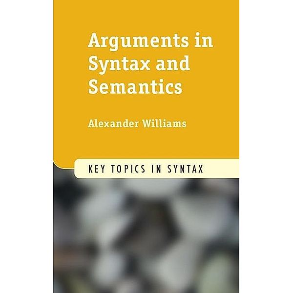 Arguments in Syntax and Semantics / Key Topics in Syntax, Alexander Williams