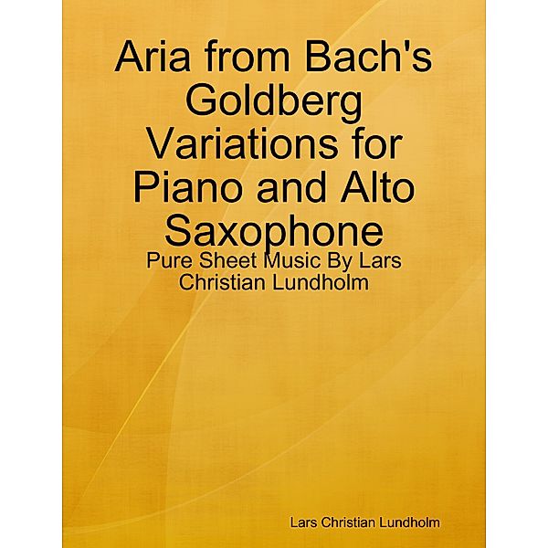 Aria from Bach's Goldberg Variations for Piano and Alto Saxophone - Pure Sheet Music By Lars Christian Lundholm, Lars Christian Lundholm