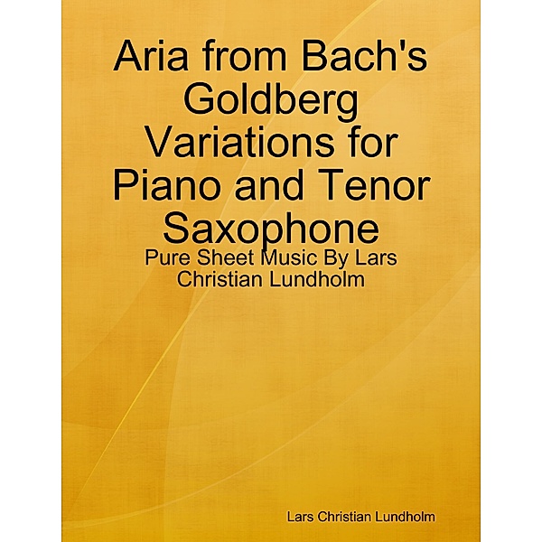 Aria from Bach's Goldberg Variations for Piano and Tenor Saxophone - Pure Sheet Music By Lars Christian Lundholm, Lars Christian Lundholm