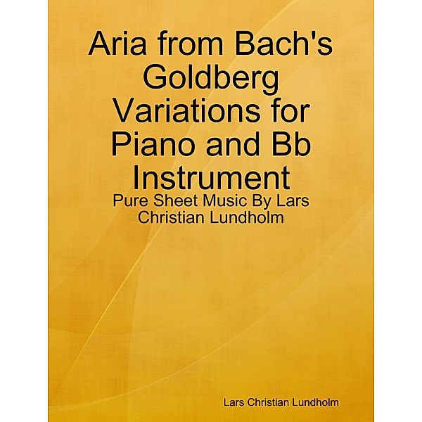 Aria from Bach's Goldberg Variations for Piano and Bb Instrument - Pure Sheet Music By Lars Christian Lundholm, Lars Christian Lundholm