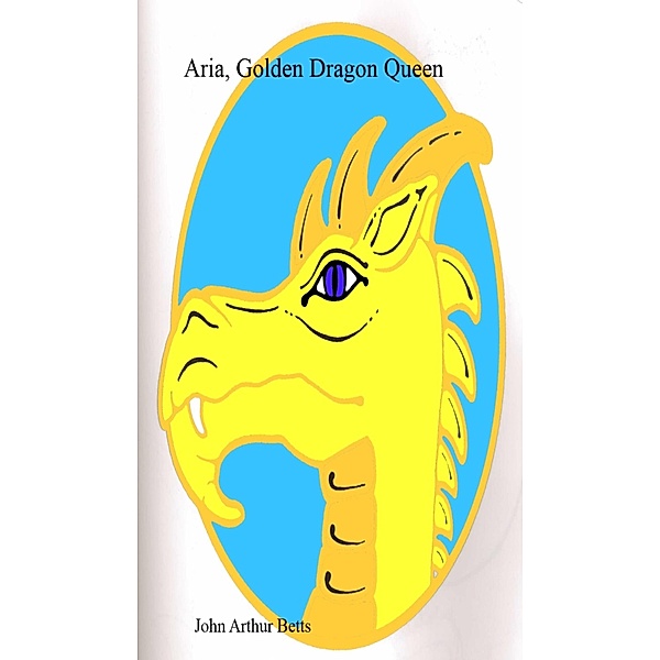 Aria, Golden Dragon Queen (Dragon Queens, #1) / Dragon Queens, John Arthur Betts