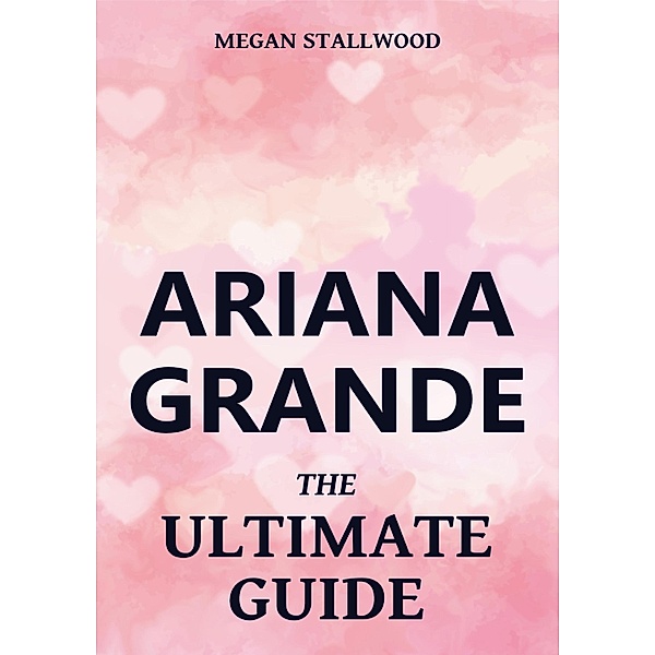Ariana Grande - The Ultimate Guide, Megan Stallwood