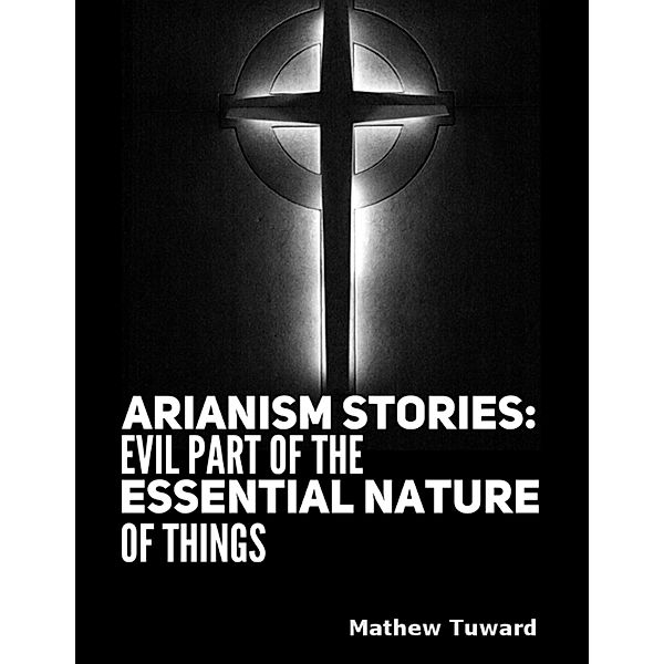 Arianism Stories: Evil Part of the Essential Nature of Things, Mathew Tuward